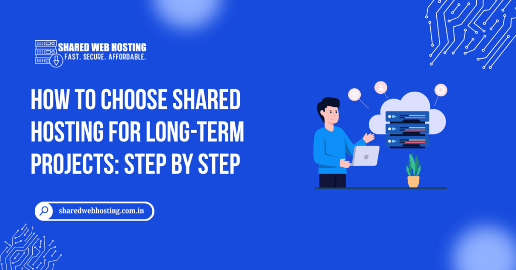 How to Choose Shared Hosting for Long-Term Projects: Step by Step