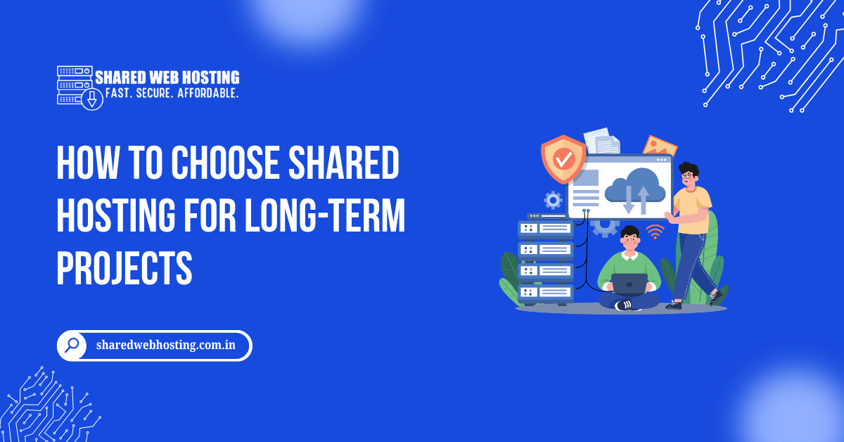 How to Choose Shared Hosting for Long-Term Projects